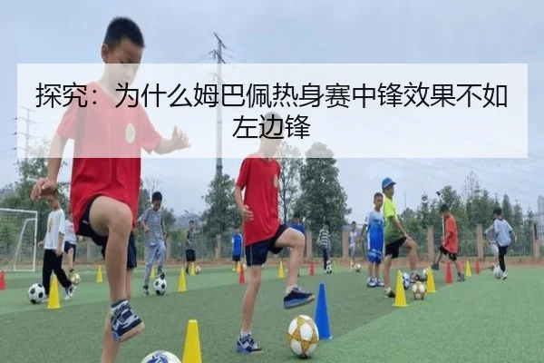 探究：为什么姆巴佩热身赛中锋效果不如左边锋
